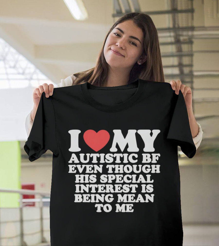 I Heart My Autistic BF Even Though His Special Interest Is Being Mean To Me T-Shirt