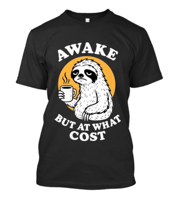 Awake Sloth Holding Coffee Cup But At What Cost T-Shirt