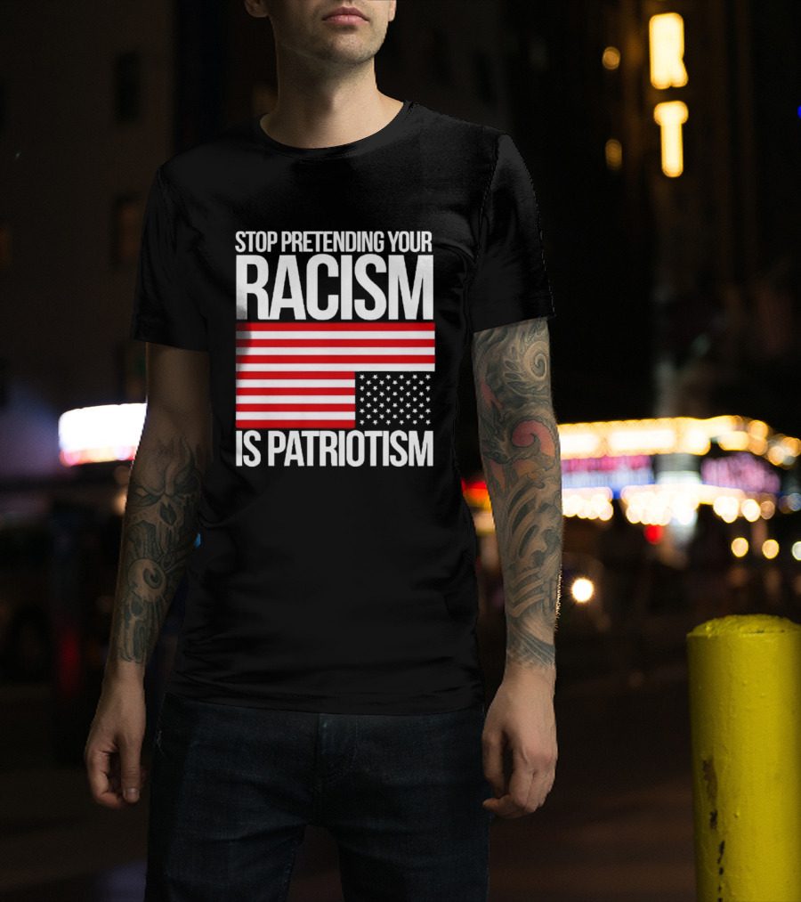 Stop Pretending Your Racism Is Patriotism Flag T-Shirt
