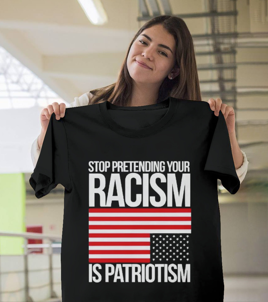 Stop Pretending Your Racism Is Patriotism Flag T-Shirt