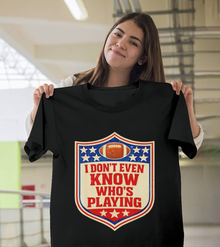 I Don't Even Know Who's Playing Football Humor American Stars Shield T-Shirt