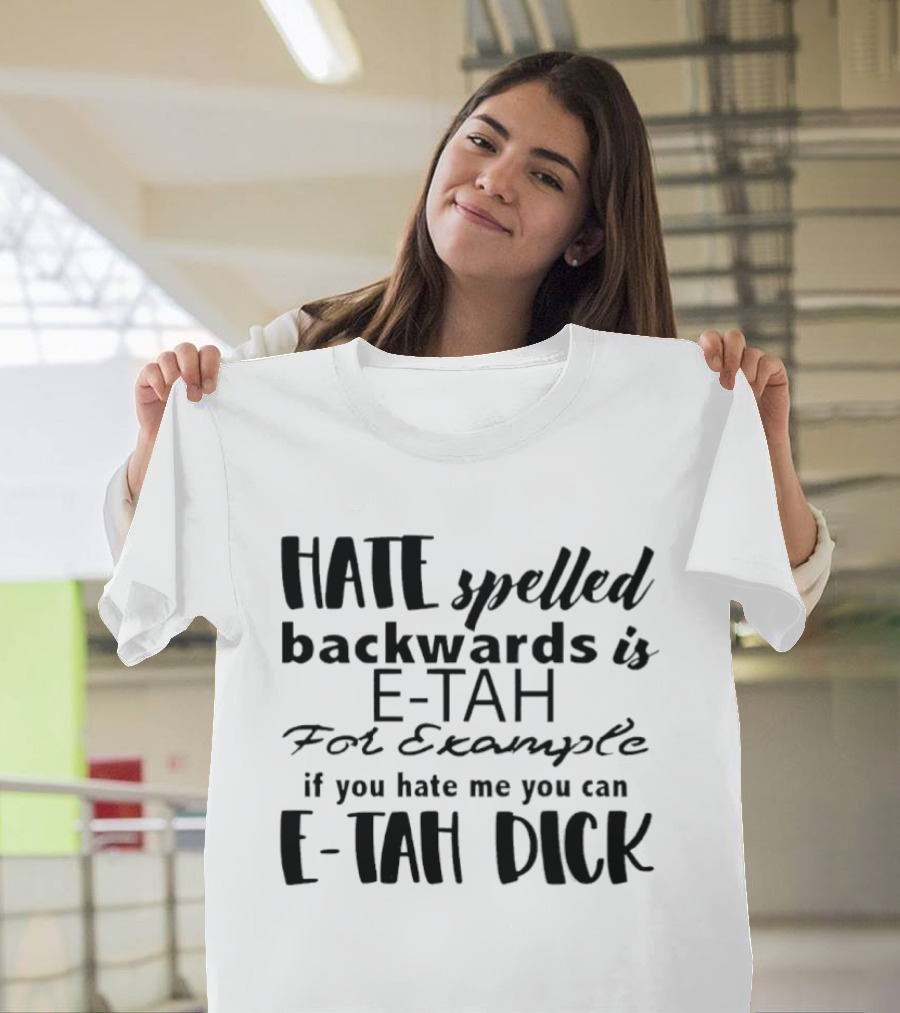 Hate Spelled Backwards Is E TAH For Example If You Hate Me You Can E TAH DICK T-Shirt
