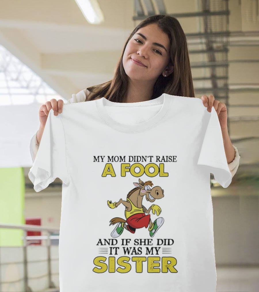 My Mom Didn't Raise A Fool Horse And If She Did It Was My Sister T-Shirt