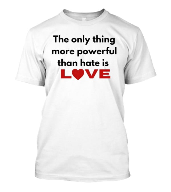 The Only Thing More Powerful Than Hate Is Love Heartred Letters T-Shirt