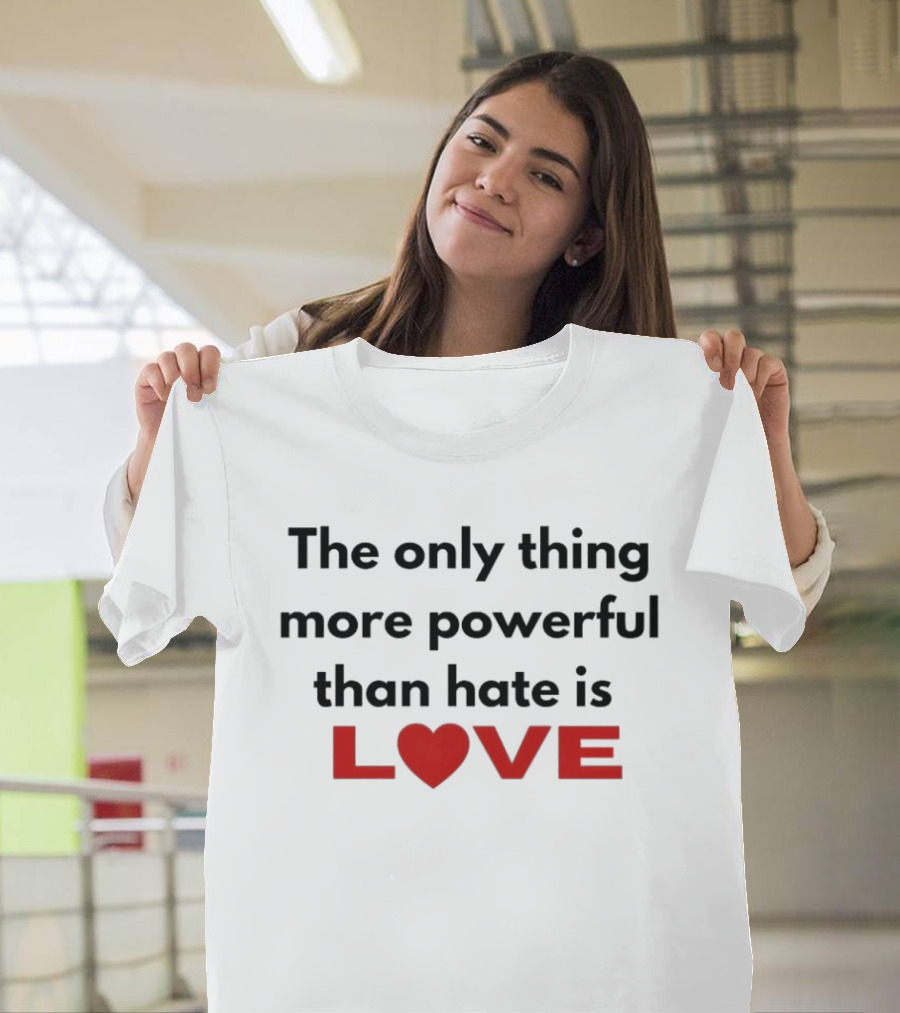The Only Thing More Powerful Than Hate Is Love Heartred Letters T-Shirt