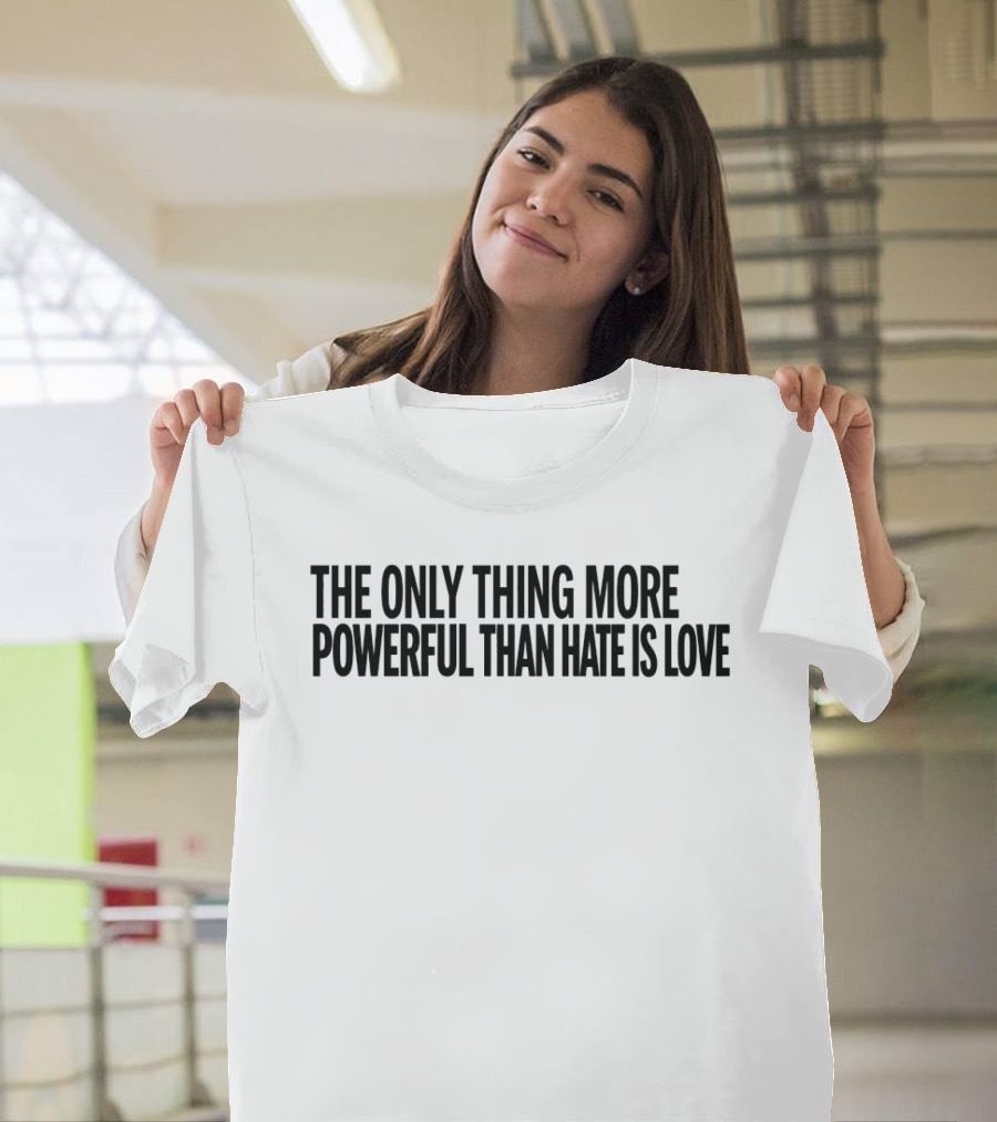 The Only Thing More Powerful Than Hate Is Love Empowering Message T-Shirt