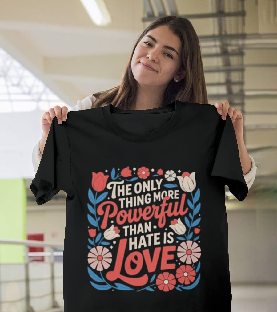 The Only Thing More Powerful Than Hate Is Love Floral Flowers T-Shirt