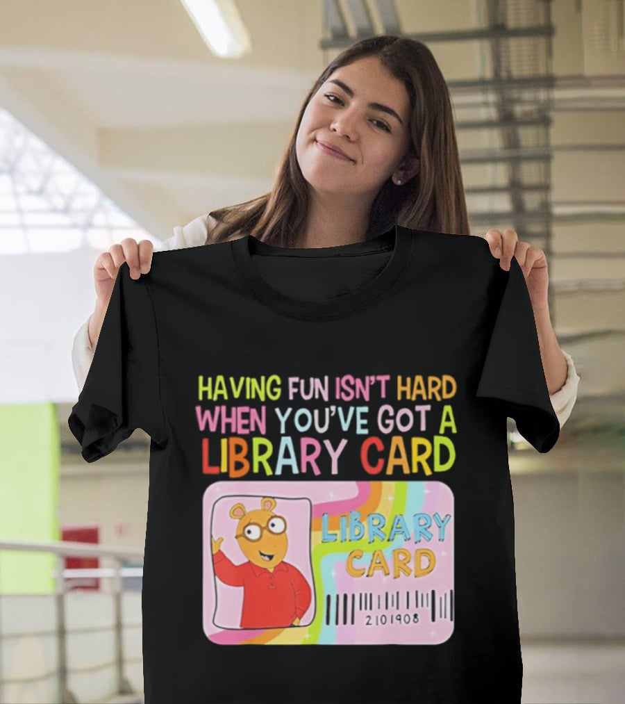 Having Fun Isn't Hard When You've Got A Library Card Arthur Library Card T-Shirt