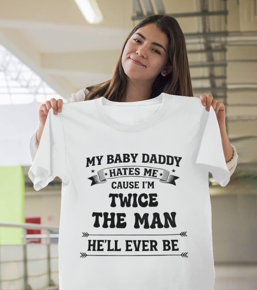 My Baby Daddy Hates Me Cause I'm Twice The Man He'll Ever Be T-Shirt