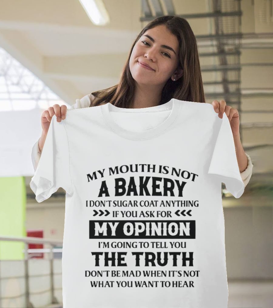 My Mouth Is Not A Bakery I Don’t Sugar Coat Anything If You Ask For My Opinion I’m Going To Tell T-Shirt