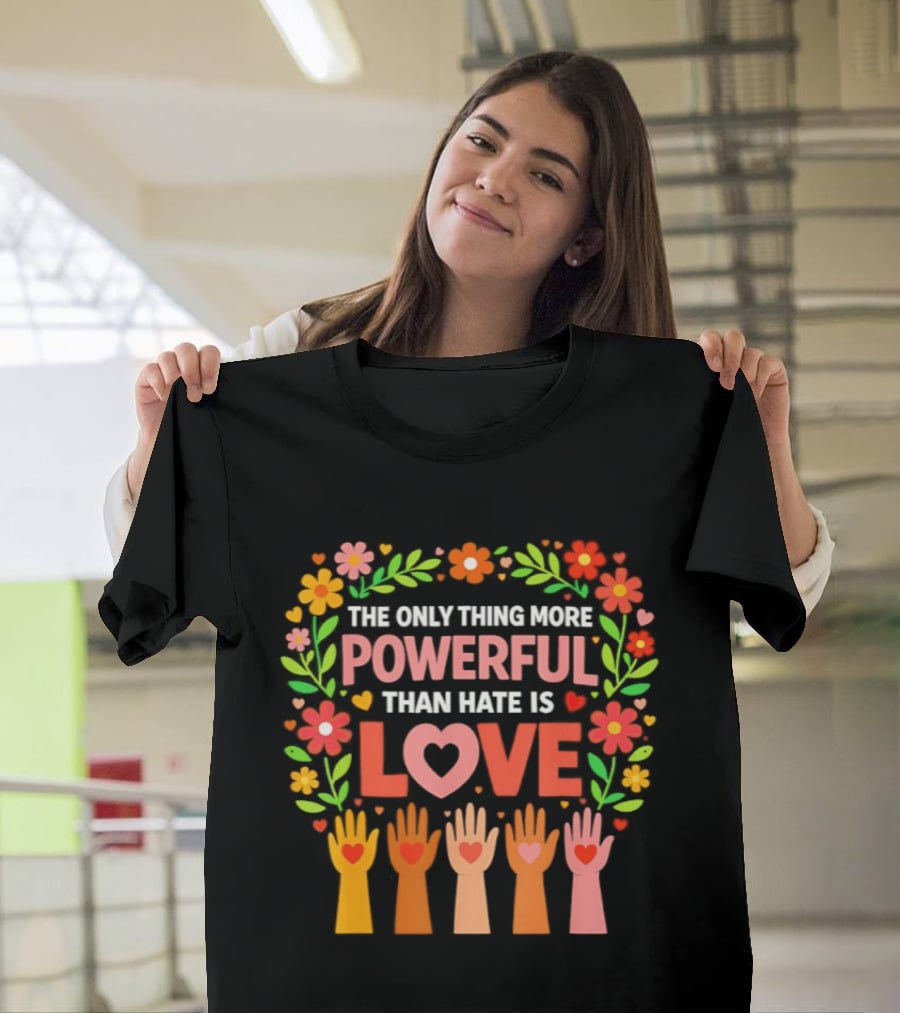 The Only Thing More Powerful Than Hate Is Love Floral Hands Hearts T-Shirt