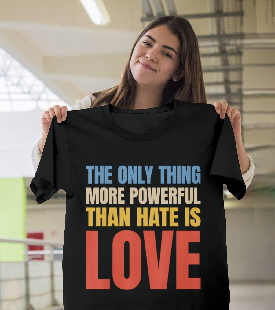 The Only Thing More Powerful Than Hate Is Love Colorful T-Shirt