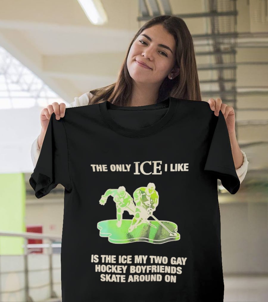 The Only ICE I Like Is The ICE My Two Gay Hockey Boyfriends Skate Around On T-Shirt