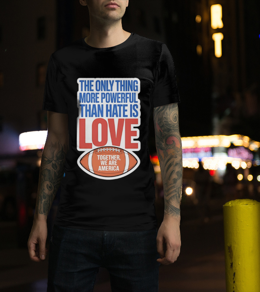 The Only Thing More Powerful Than Hate Is Love Football Together We Are America T-Shirt