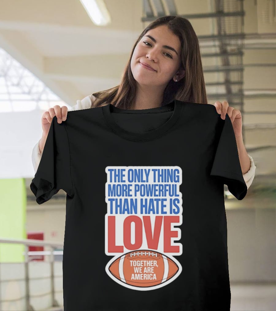 The Only Thing More Powerful Than Hate Is Love Football Together We Are America T-Shirt