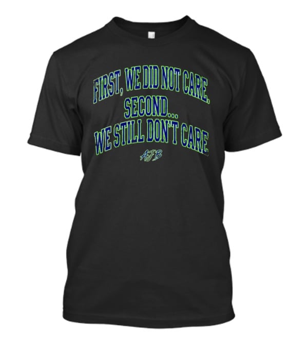 First We Did Not Care Second We Still Don't Care AJB T-Shirt