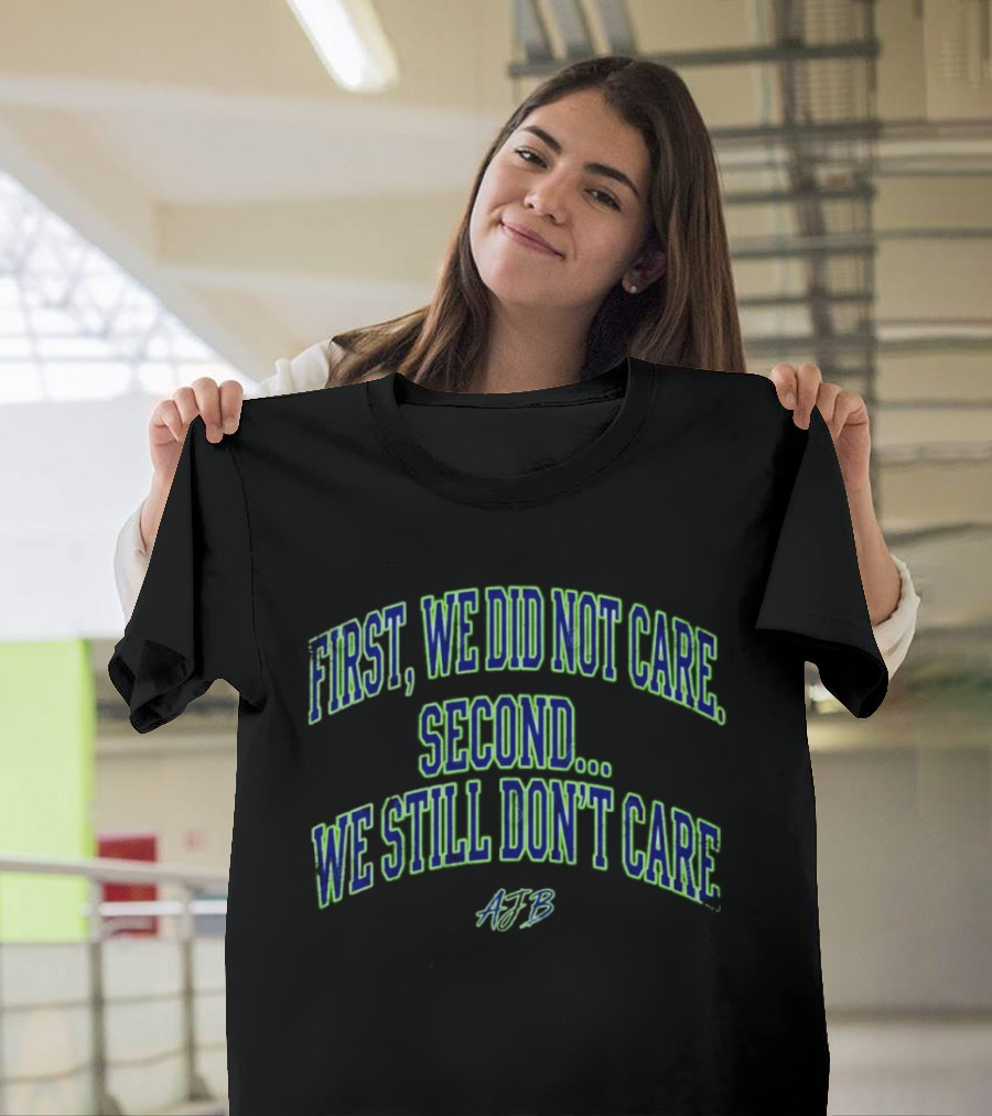 First We Did Not Care Second We Still Don't Care AJB T-Shirt