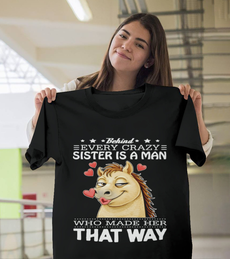 Behind Every Crazy Sister Is A Man Who Made Her That Way Horse Hearts T-Shirt