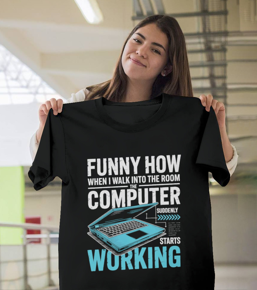 Funny How When I Walk Into The Room The Computer Suddenly Starts Working T-Shirt
