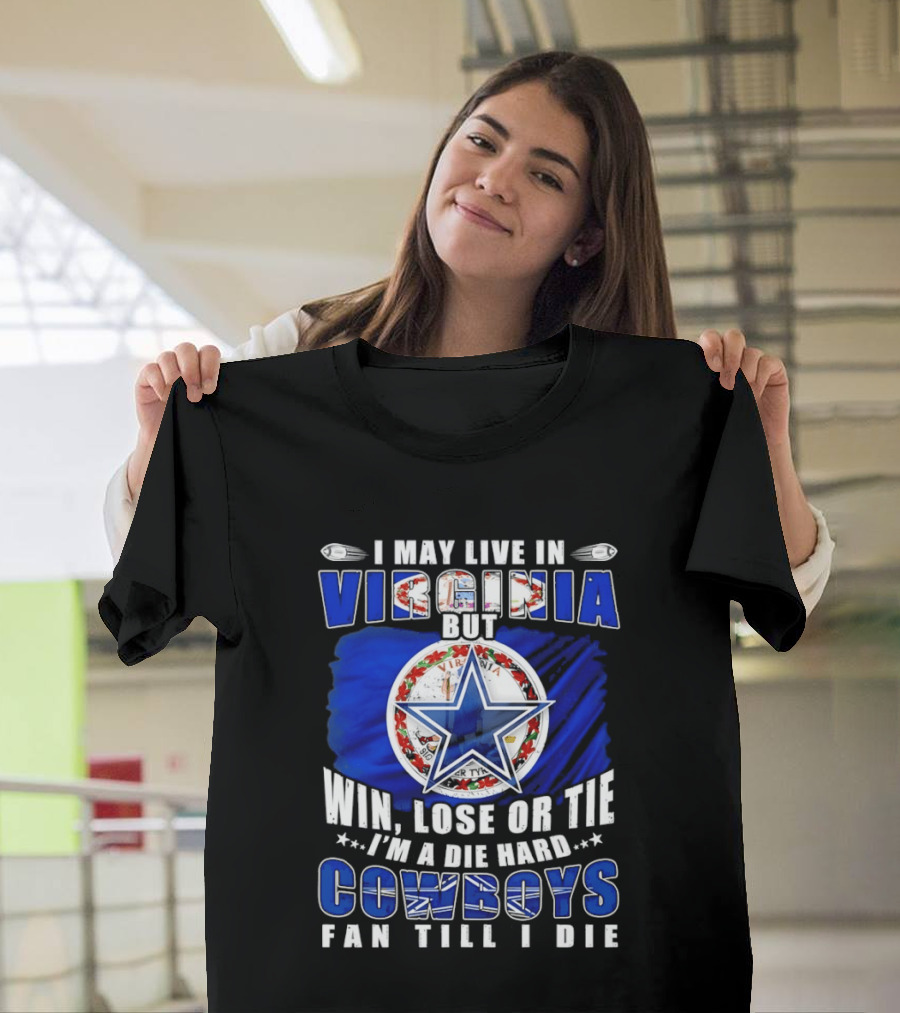 I May Live In Virginia But Win Lose Or Tie I'm A Die Hard Cowboys Fan Till I Die T-Shirt