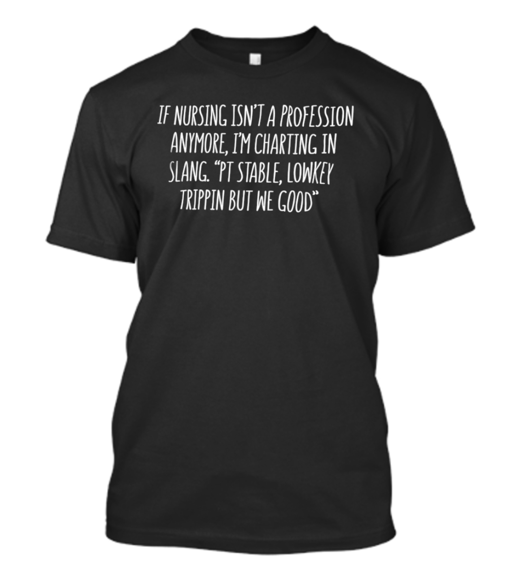 If Nursing Isn't A Profession Anymore I'm Charting In Slang PT Stable Lowkey Trippin But We Good T-Shirt