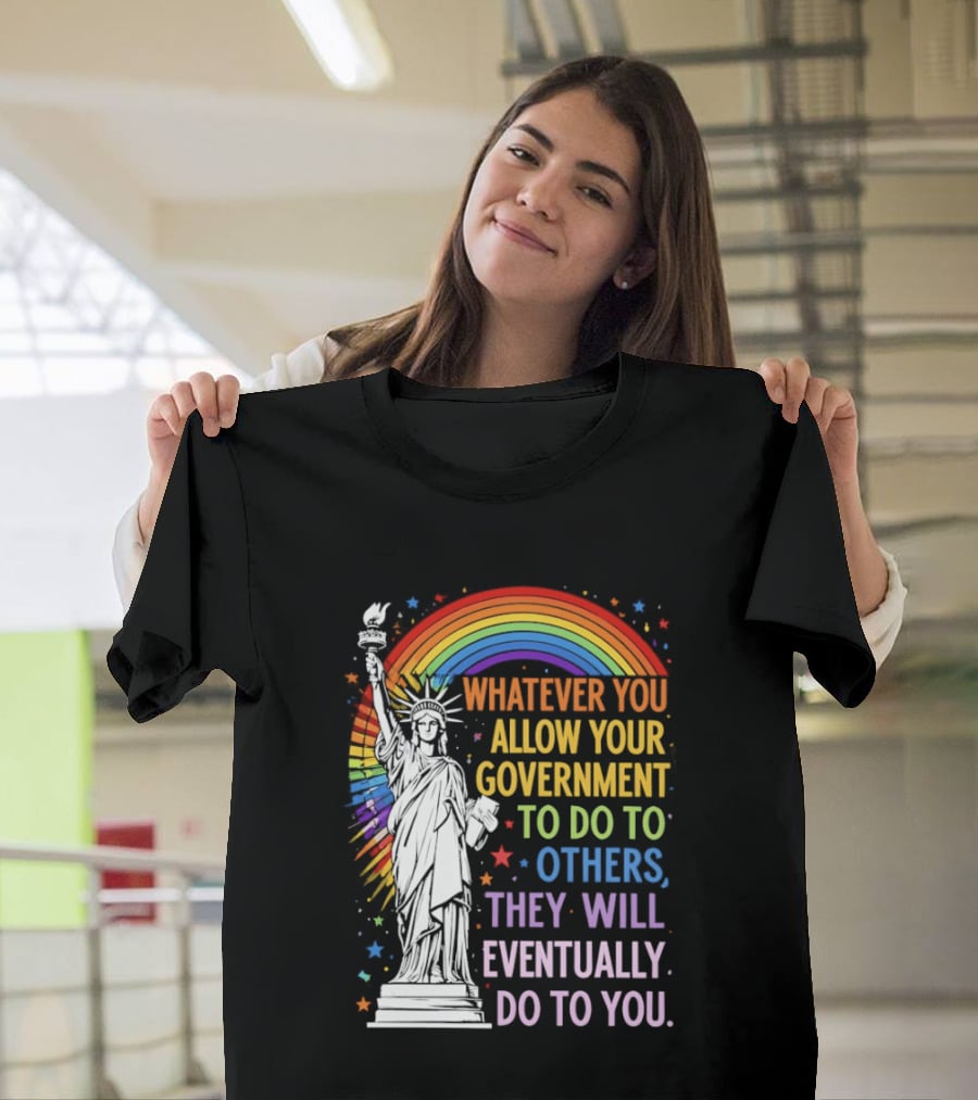 Statue Of Liberty Rainbow Whatever You Allow Your Government To Do To Others They Will Eventually Do To You T-Shirt