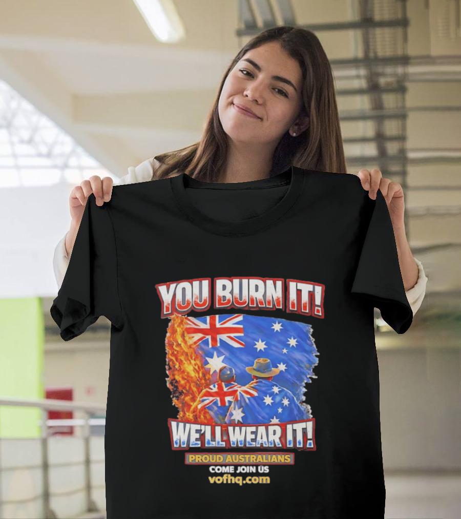 You Burn It We'll Wear It Proud Australians Come Join Us Voehq.com T-Shirt