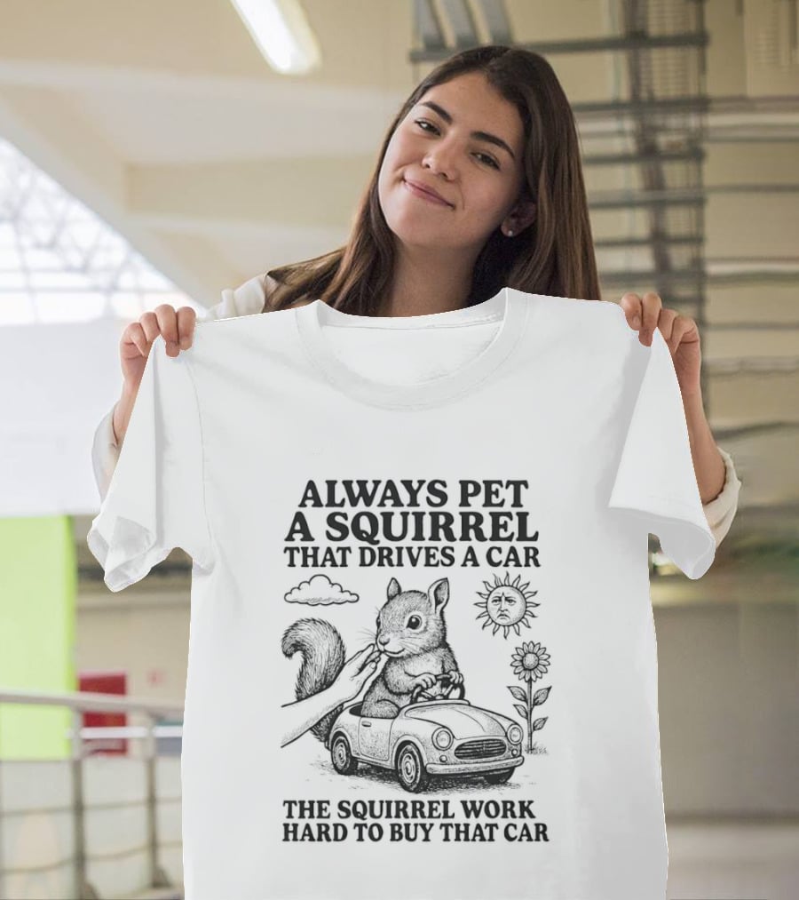 Always Pet A Squirrel That Drives A Car Work Hard To Buy That Car T-Shirt