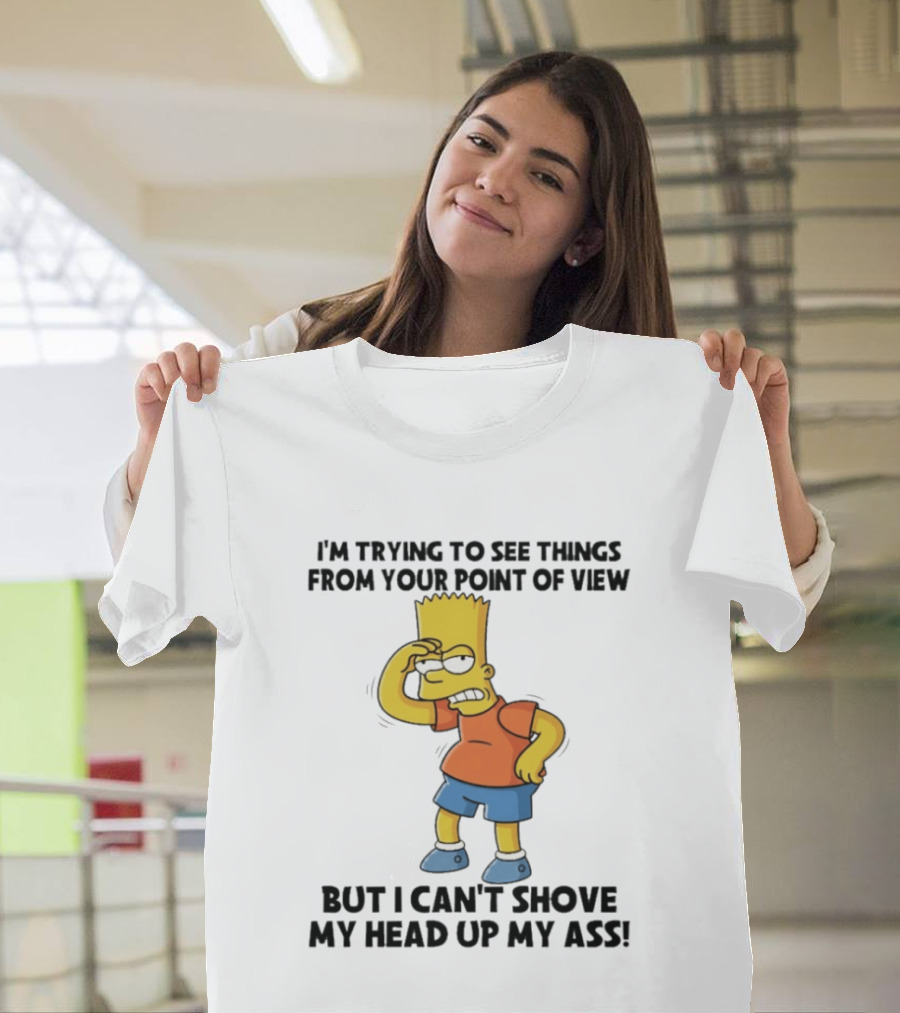 I'm Trying To See Things From Your Point Of View But I Can't Shove My Head Up My Ass Bart T-Shirt