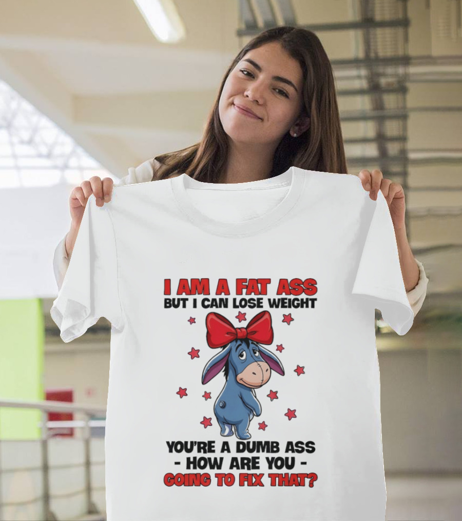 I Am A Fat Ass But I Can Lose Weight Eeyore You're A Dumb Ass How Are You Going To Fix That T-Shirt