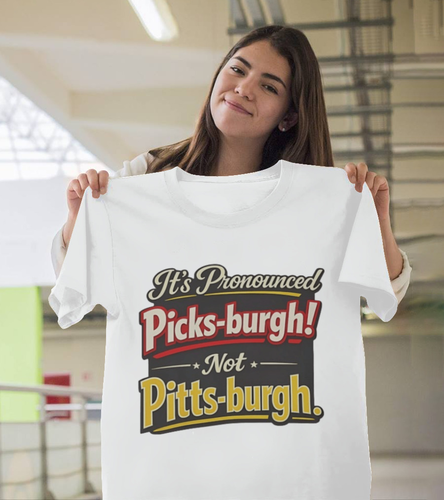 It's Pronounced Picks Burgh Not Pitts Burgh Fun Pittsburgh Saying T-Shirt