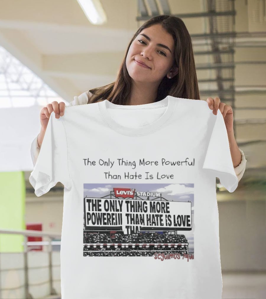 The Only Thing More Powerful Than Hate Is Love Levi's Stadium SF 49ers T-Shirt