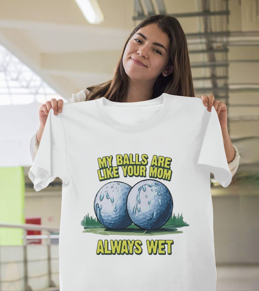 My Balls Are Like Your Mom Always Wet T-Shirt