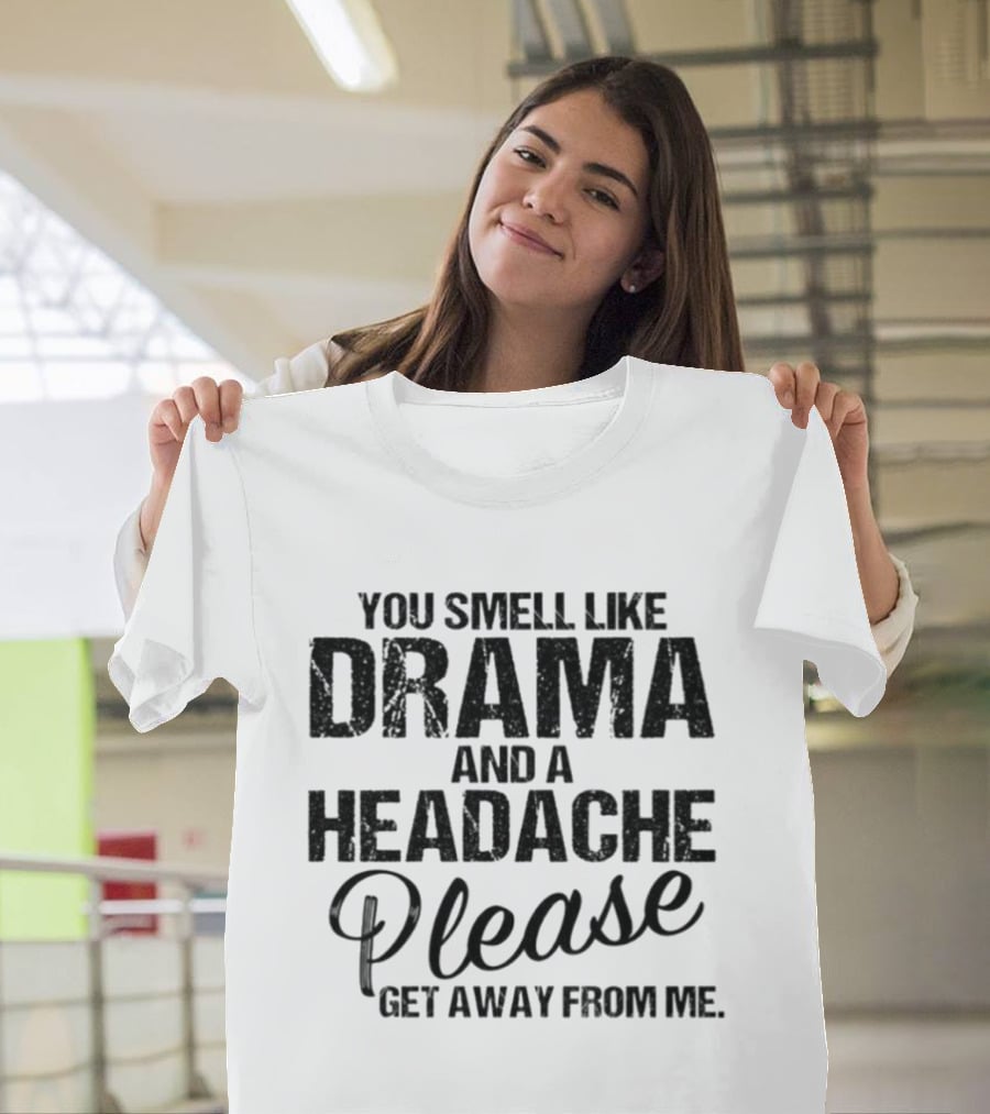 You Smell Like Drama And A Headache Please Get Away From Me T-Shirt