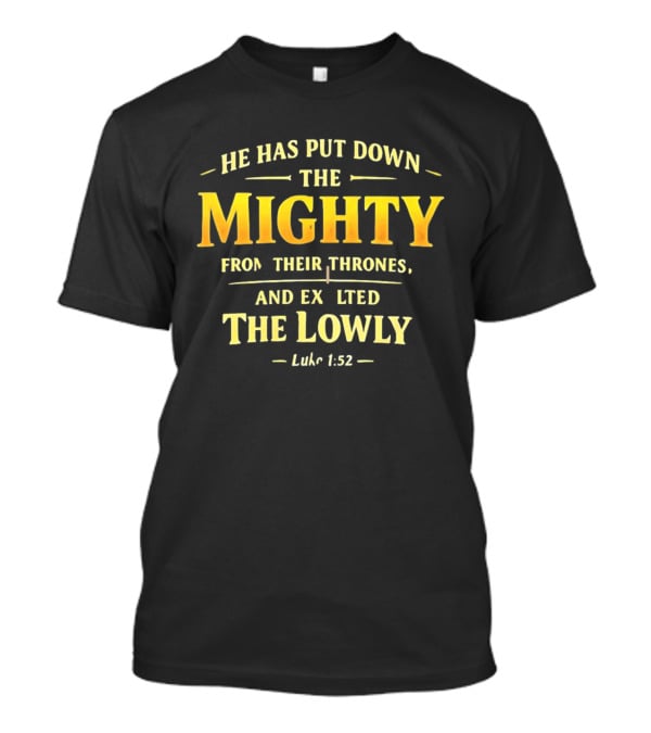 He Has Put Down The Mighty Exalted The Lowly Luke 1:52 Biblical Verse T-Shirt