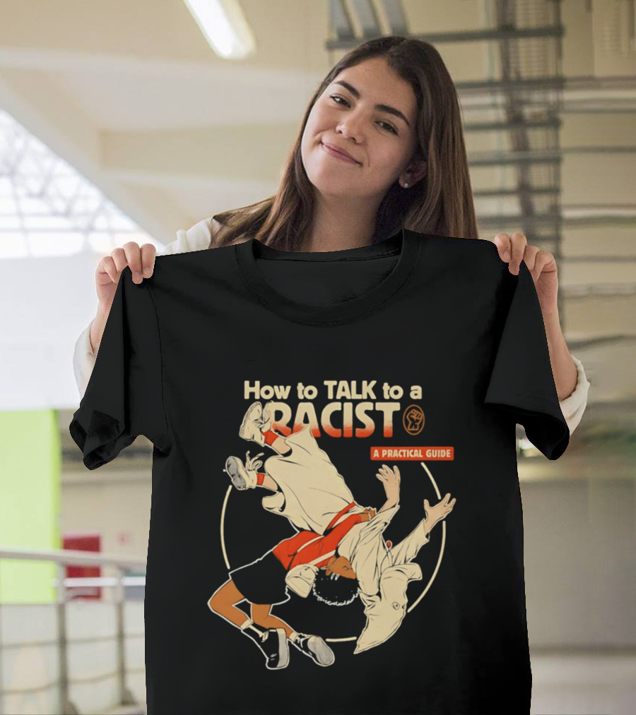 How To Talk To A Racist A Practical Guide T-Shirt