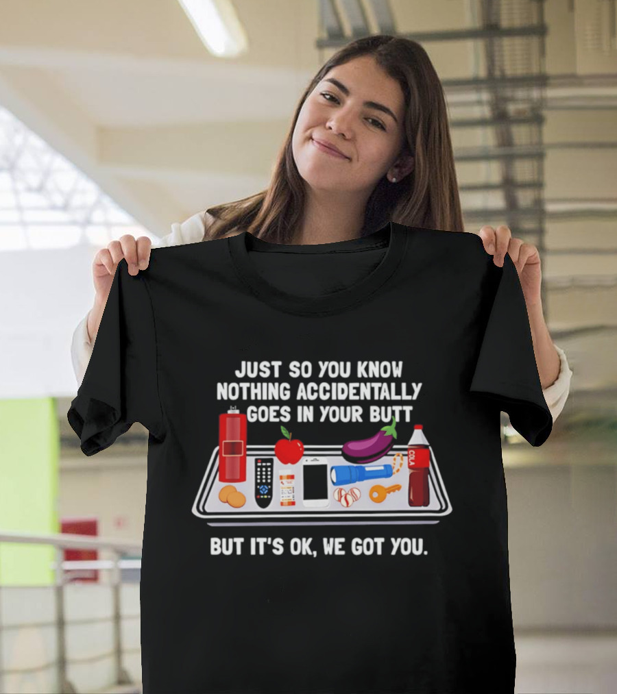 Just So You Know Nothing Accidentally Goes In Your Butt Funny Objects But It's Ok We Got You T-Shirt