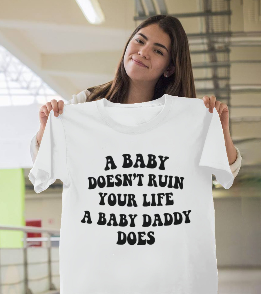 A Baby Doesn't Ruin Your Life A Baby Daddy Does T-Shirt