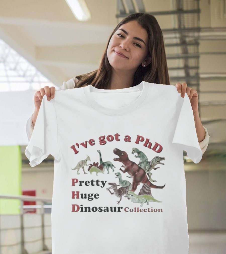 I've Got A PhD Pretty Huge Dinosaur Collection T-Shirt