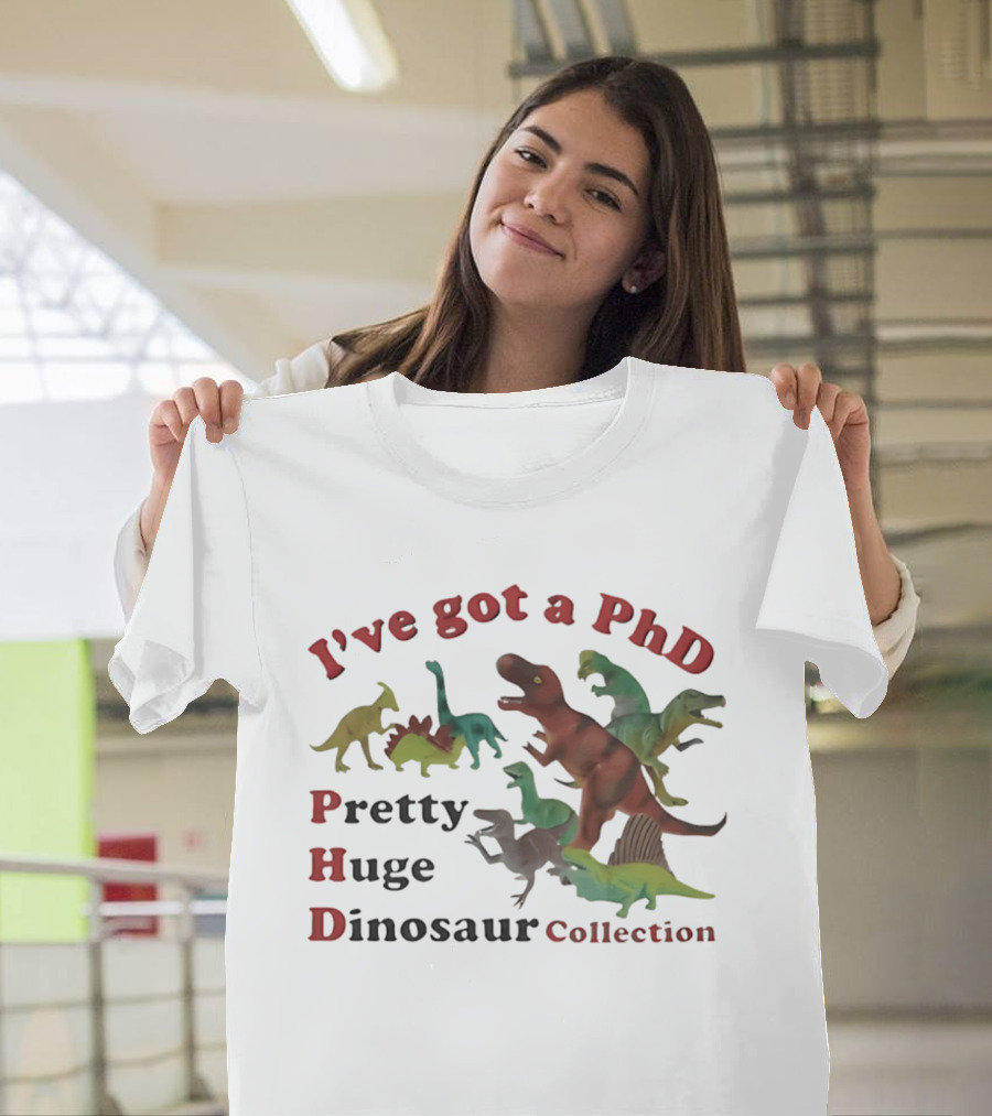 I've Got A PhD Pretty Huge Dinosaur Collection T-Shirt