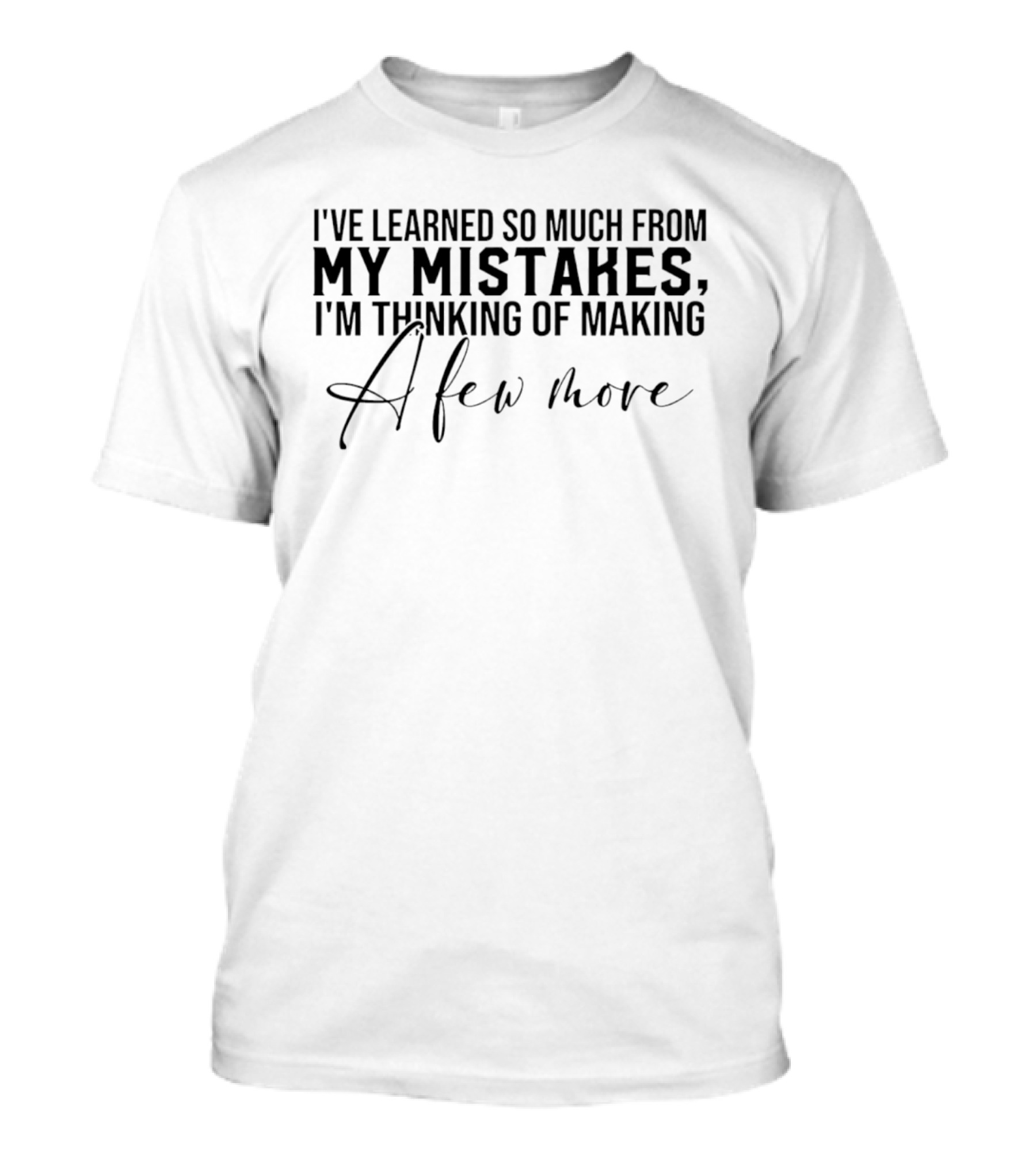 I've Learned So Much From My Mistakes I'm Thinking Of Making A Few More T-Shirt