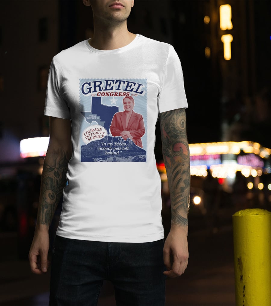 Gretel For Congress 2026 Texas District 23 Courage Integrity Service In My Texas Nobody Gets Left Behind T-Shirt