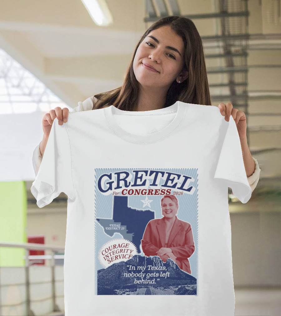 Gretel For Congress 2026 Texas District 23 Courage Integrity Service In My Texas Nobody Gets Left Behind T-Shirt