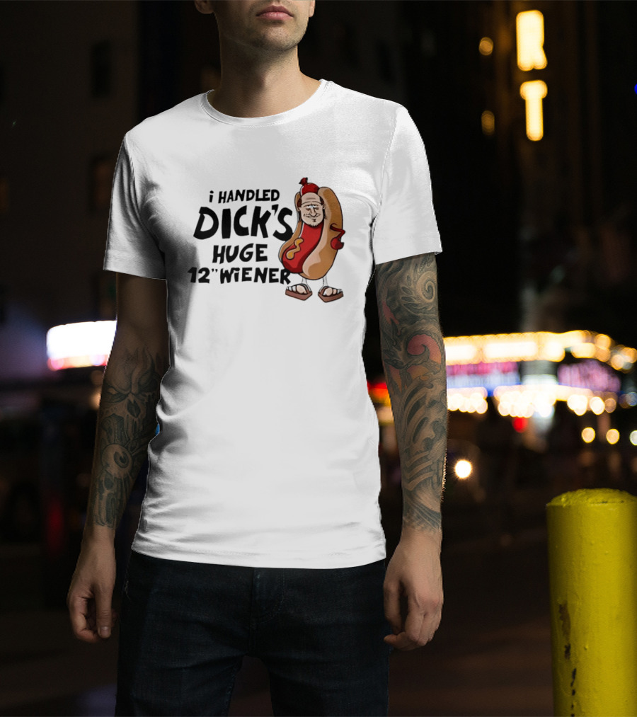 I Handled Dick's Huge 12" Wiener Hotdog Meme T-Shirt