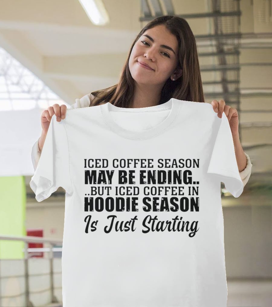 Iced Coffee Season May Be Ending But Iced Coffee In Season Is Just Starting T-Shirt