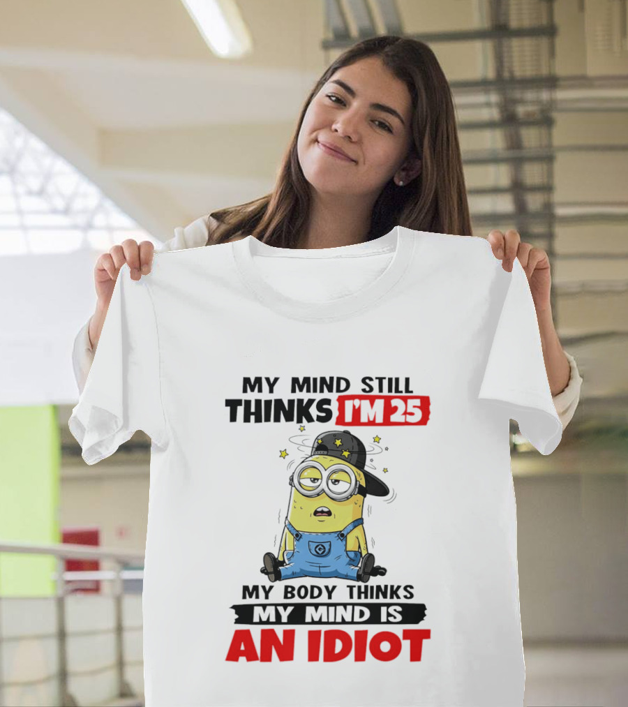 Minion My Mind Still Thinks I'm 25 My Body Thinks My Mind Is An Idiot T-Shirt