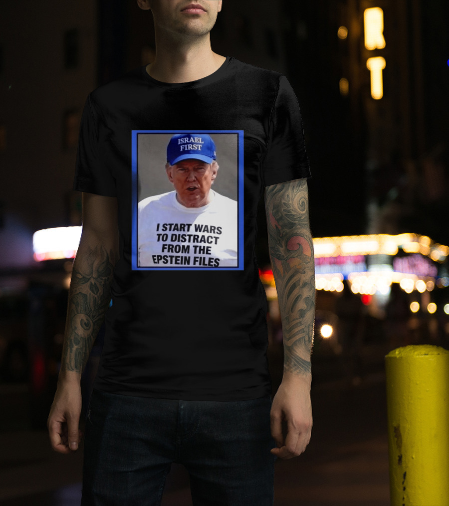 Israel First Hat Trump I Start Wars To Distract From The Epstein Files T-Shirt