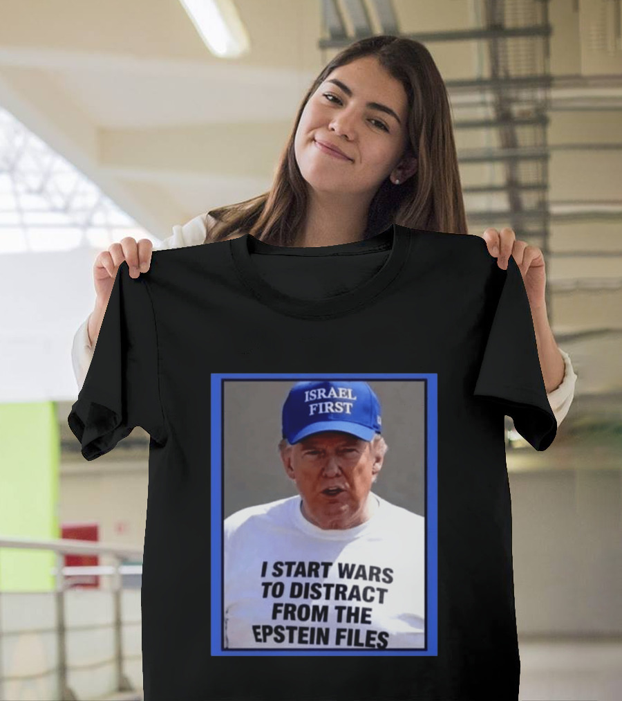 Israel First Hat Trump I Start Wars To Distract From The Epstein Files T-Shirt