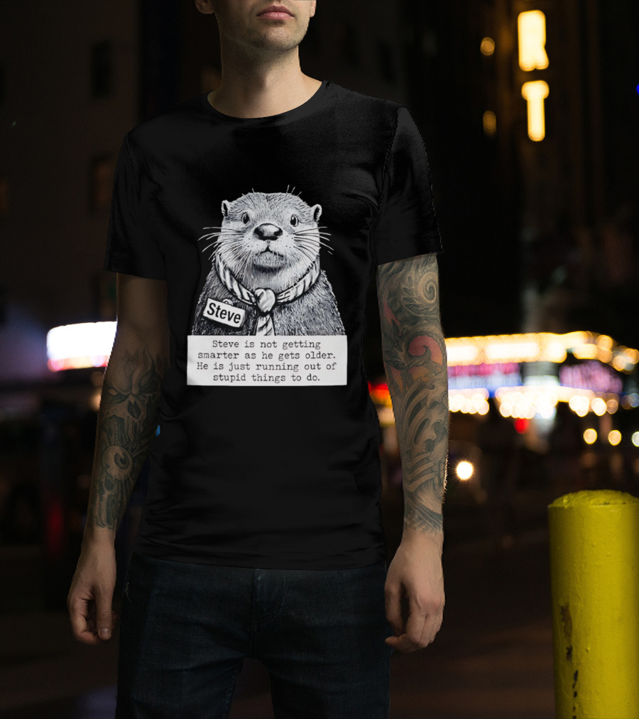 Steve Is Not Getting Smarter He Is Just Running Out Of Stupid Things To Do T-Shirt