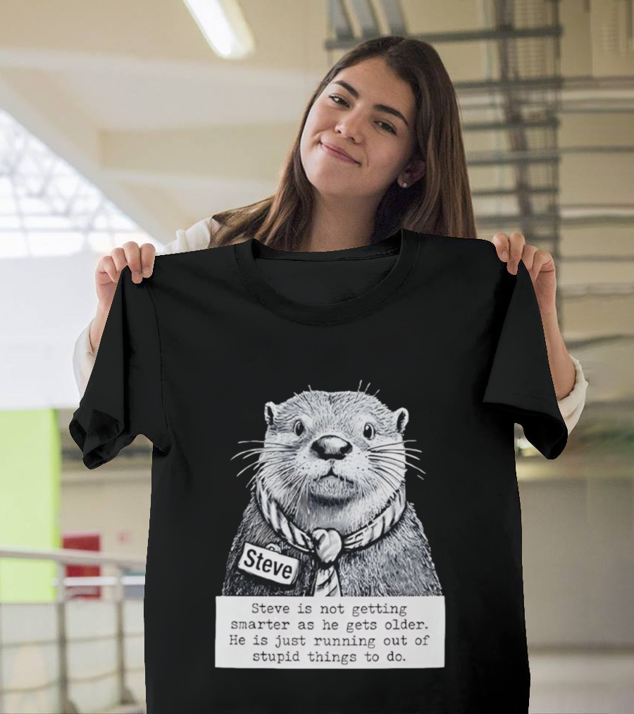 Steve Is Not Getting Smarter He Is Just Running Out Of Stupid Things To Do T-Shirt
